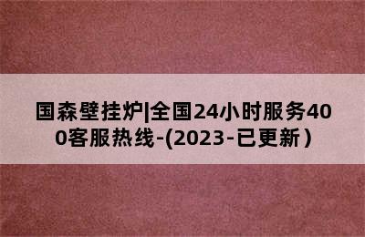 国森壁挂炉|全国24小时服务400客服热线-(2023-已更新）